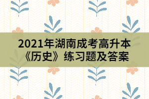 2021年湖南成考高升本《歷史》練習題及答案(1)