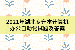2021年湖北專升本計算機辦公自動化試題及答案(三)