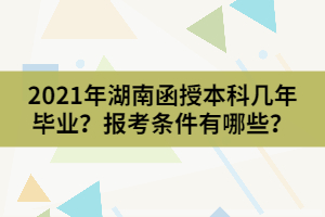 2021年湖南函授本科幾年畢業(yè)？報(bào)考條件有哪些？