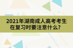 2021年湖南成人高考考生在復(fù)習(xí)時要注意什么？