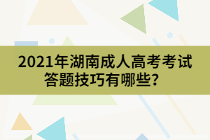 2021年湖南成人高考考試答題技巧有哪些？