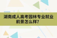 湖南成人高考園林專業(yè)的就業(yè)前景怎么樣？