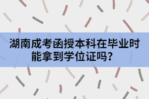 湖南成考函授本科在畢業(yè)時(shí)能拿到學(xué)位證嗎？