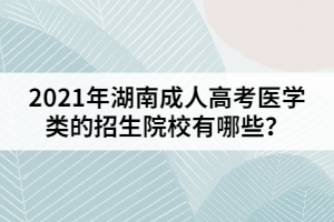 2021年湖南成人高考醫(yī)學(xué)類的招生院校有哪些？