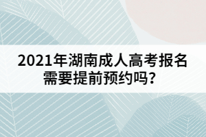 2021年湖南成人高考報(bào)名需要提前預(yù)約嗎？