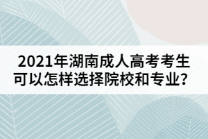 2021年湖南成人高考考生可以怎樣選擇院校和專業(yè)？