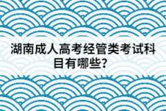 2021年湖南成人高考經(jīng)管類考試科目有哪些？