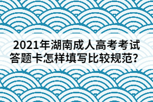 2021年湖南成人高考考試答題卡應該怎樣填寫比較規(guī)范？