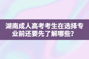 湖南成人高考考生在選擇專業(yè)前還要先了解哪些？
