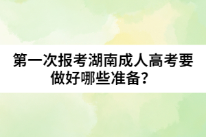 第一次報考湖南成人高考要做好哪些準(zhǔn)備？