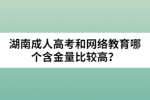 湖南成人高考和網(wǎng)絡(luò)教育哪個含金量比較高？