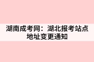 湖南成考:湖北報(bào)考站點(diǎn)地址變更通知