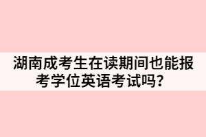 湖南成考生在讀期間也能報(bào)考學(xué)位英語考試嗎？