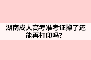 湖南成人高考準(zhǔn)考證掉了還能再打印嗎？