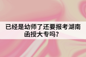 已經(jīng)是幼師了還要報考函授大專嗎？