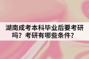 湖南成考本科畢業(yè)后要考研嗎？考研有哪些條件？