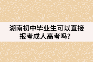 湖南初中畢業(yè)生可以直接報考成人高考嗎？