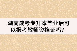 湖南成考專升本畢業(yè)后可以報考教師資格證嗎？