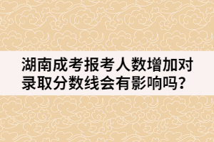 湖南成考報考人數(shù)增加對錄取分?jǐn)?shù)線會有影響嗎？