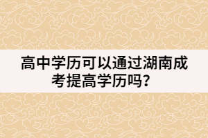高中學(xué)歷可以通過(guò)湖南成考提高學(xué)歷嗎？