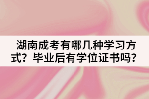 湖南成人高考有哪幾種學(xué)習(xí)方式？畢業(yè)后有學(xué)位證書嗎？