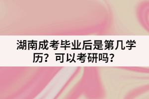 湖南成考畢業(yè)后是第幾學(xué)歷？可以考研嗎？