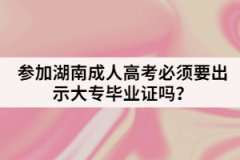參加湖南成人高考必須要出示大專畢業(yè)證嗎？