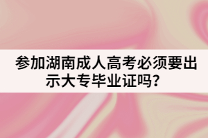 參加湖南成人高考必須要出示大專畢業(yè)證嗎？