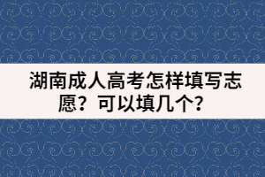 湖南成人高考怎樣填寫志愿？可以填幾個？