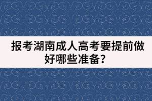 報(bào)考湖南成人高考要提前做好哪些準(zhǔn)備？