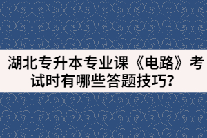 湖北專升本專業(yè)課《電路》考試時有哪些答題技巧？