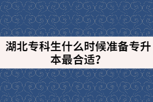 湖北?？粕裁磿r(shí)候準(zhǔn)備專升本最合適？
