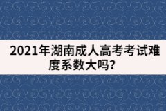 2021年湖南成人高考考試難度系數(shù)大嗎？
