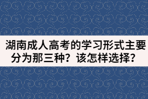 湖南成人高考的學(xué)習(xí)形式主要分為那三種？該怎樣選擇？