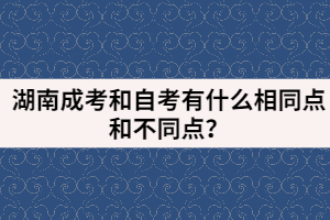 湖南成考和自考有什么相同點(diǎn)和不同點(diǎn)？