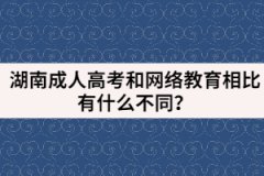 湖南成人高考和網(wǎng)絡教育相比有什么不同？