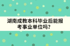 湖南成教本科畢業(yè)后能報考事業(yè)單位嗎？