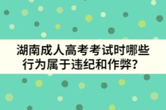 湖南成人高考考試時哪些行為屬于違紀和作弊？