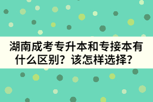 湖南成考專升本和專接本有什么區(qū)別？該怎樣選擇？
