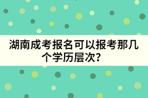 湖南成考報名可以報考那幾個學歷層次？