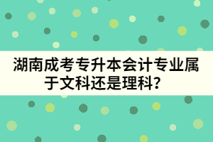 湖南成考專升本會計專業(yè)屬于文科還是理科？