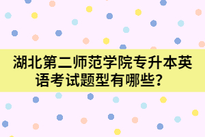  湖北第二師范學(xué)院專升本英語考試題型有哪些？