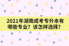 2021年湖南成考專升本有哪些專業(yè)？該怎樣選擇？