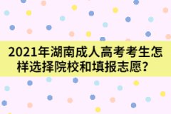 2021年湖南成人高考考生怎樣選擇院校和填報志愿？