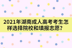 2021年湖南成人高考新生怎樣選擇院校和填報(bào)志愿？