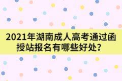 2021年湖南成人高考通過函授站報名有哪些好處？