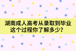 湖南成人高考從錄取到畢業(yè)這個(gè)過程你了解多少？
