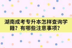 湖南成考專升本怎樣查詢學(xué)籍？有哪些注意事項(xiàng)？