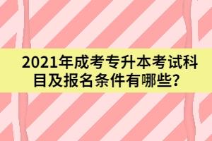 2021年成考專升本考試科目及報名條件有哪些？