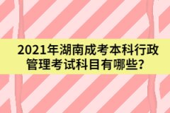 2021年湖南成考本科行政管理考試科目有哪些？